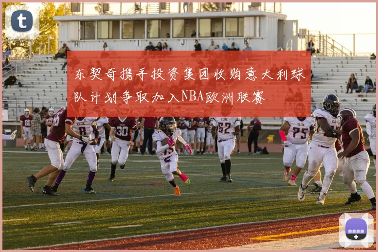 东契奇携手投资集团收购意大利球队计划争取加入NBA欧洲联赛
