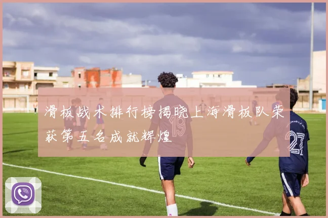 滑板战术排行榜揭晓上海滑板队荣获第五名成就辉煌
