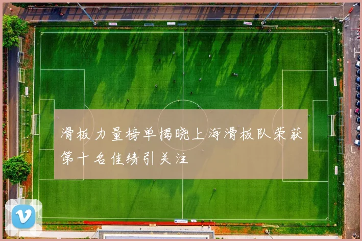 滑板力量榜单揭晓上海滑板队荣获第十名佳绩引关注