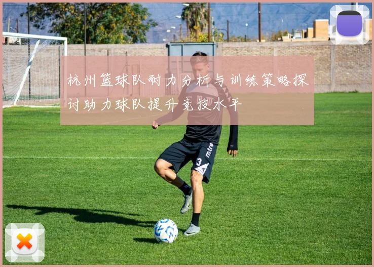 杭州篮球队耐力分析与训练策略探讨助力球队提升竞技水平