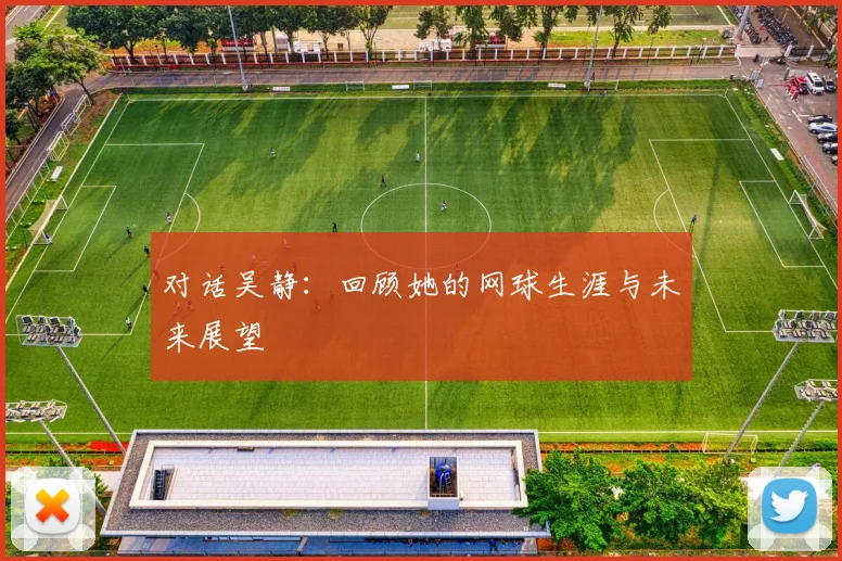 对话吴静：回顾她的网球生涯与未来展望